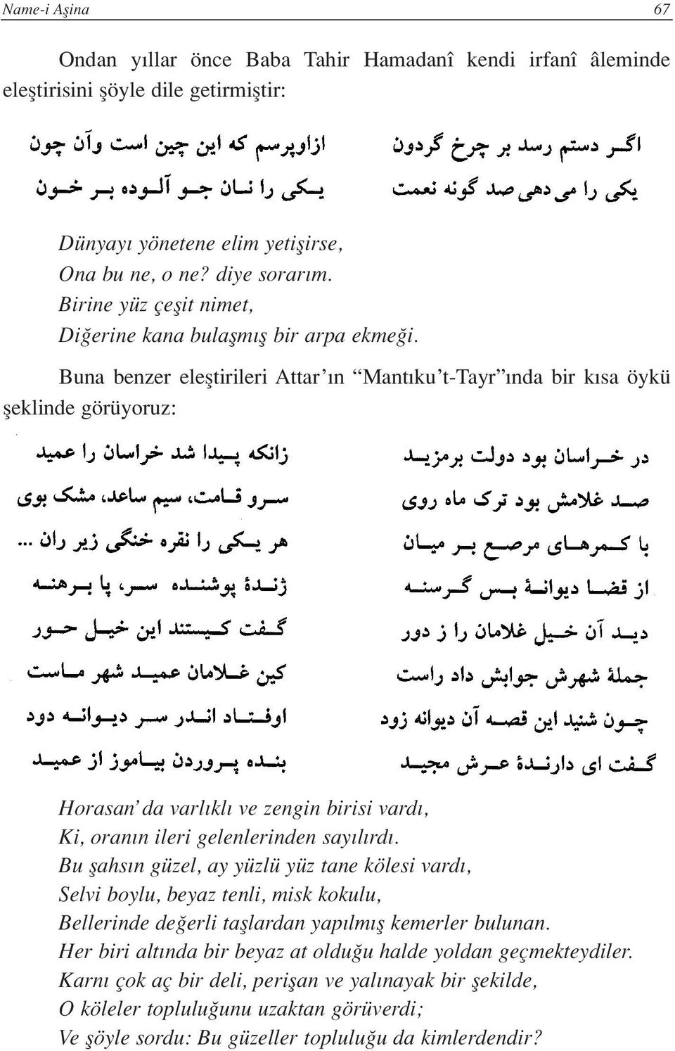 Buna benzer elefltirileri Attar n Mant ku t-tayr nda bir k sa öykü fleklinde görüyoruz: Horasan da varl kl ve zengin birisi vard, Ki, oran n ileri gelenlerinden say l rd.