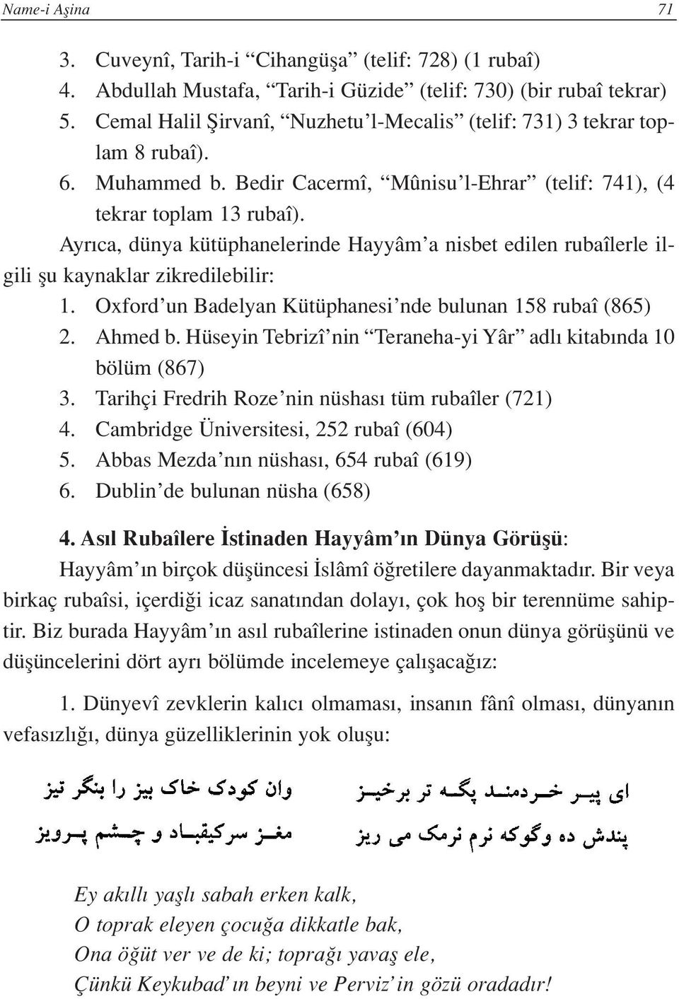 Ayr ca, dünya kütüphanelerinde Hayyâm a nisbet edilen rubaîlerle ilgili flu kaynaklar zikredilebilir: 1. Oxford un Badelyan Kütüphanesi nde bulunan 158 rubaî (865) 2. Ahmed b.