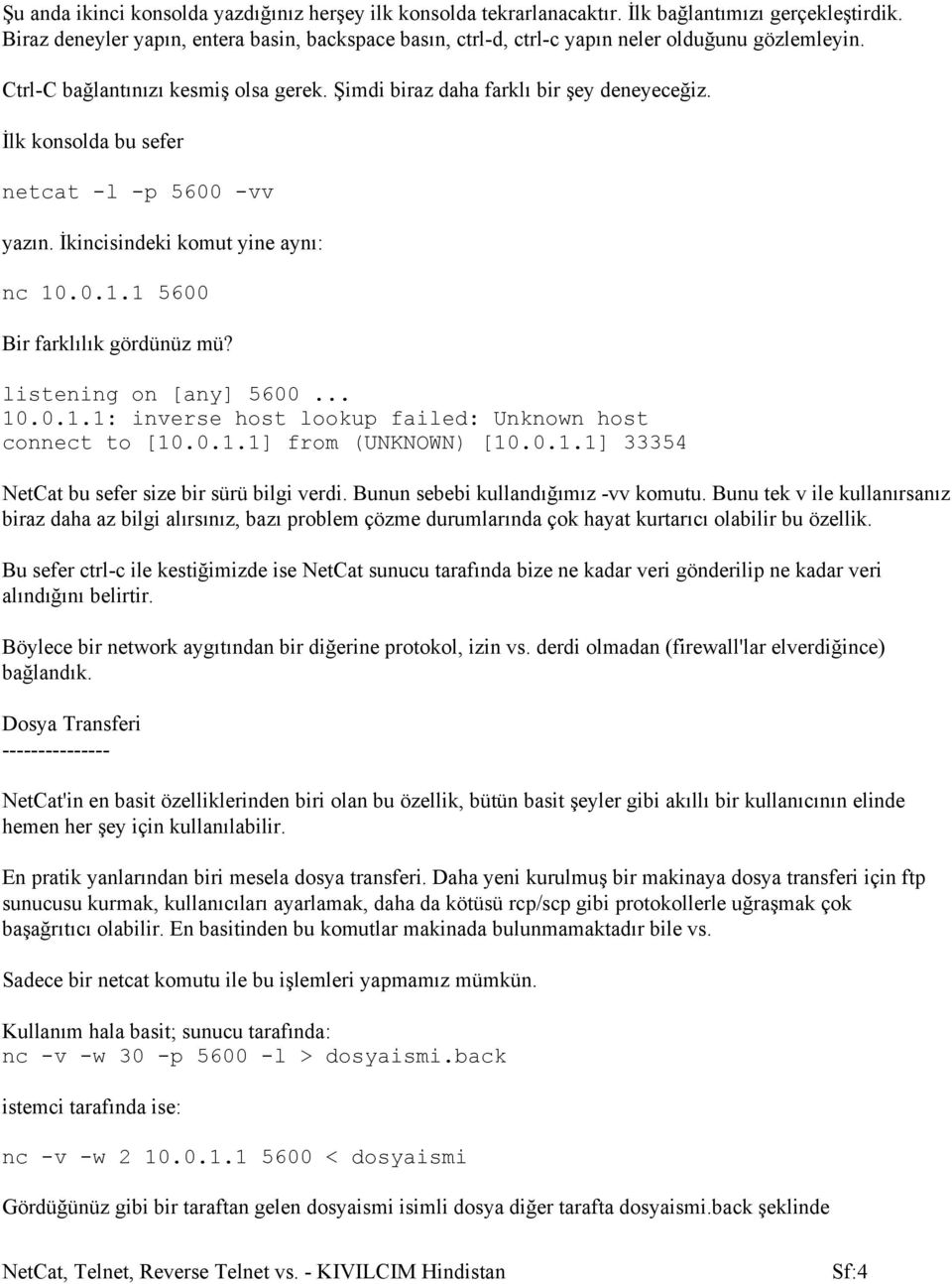 İlk konsolda bu sefer netcat -l -p 5600 -vv yazın. İkincisindeki komut yine aynı: nc 10.0.1.1 5600 Bir farklılık gördünüz mü? listening on [any] 5600... 10.0.1.1: inverse host lookup failed: Unknown host connect to [10.