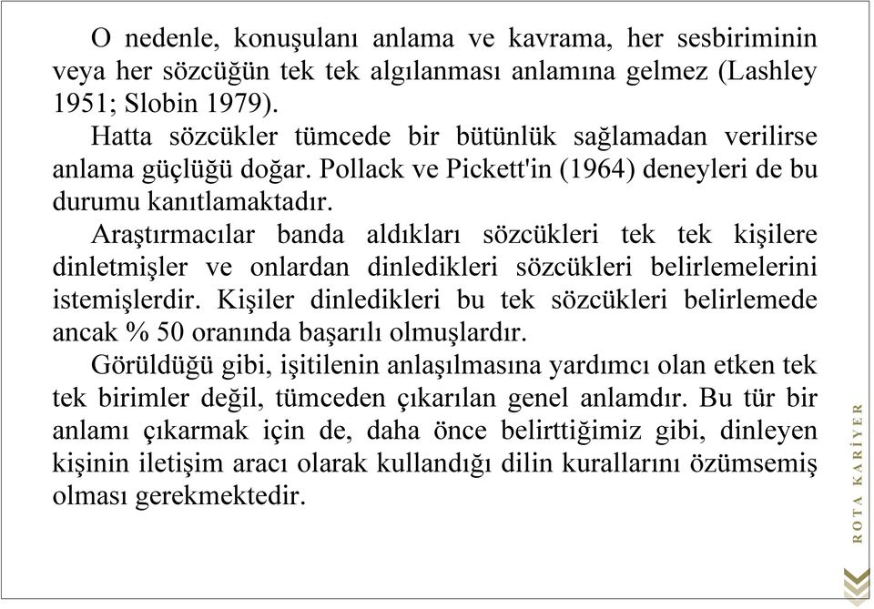 Araştırmacılar banda aldıkları sözcükleri tek tek kişilere dinletmişler ve onlardan dinledikleri sözcükleri belirlemelerini istemişlerdir.