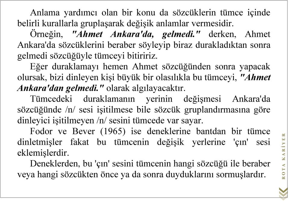 Eğer duraklamayı hemen Ahmet sözcüğünden sonra yapacak olursak, bizi dinleyen kişi büyük bir olasılıkla bu tümceyi, "Ahmet Ankara'dan gelmedi." olarak algılayacaktır.