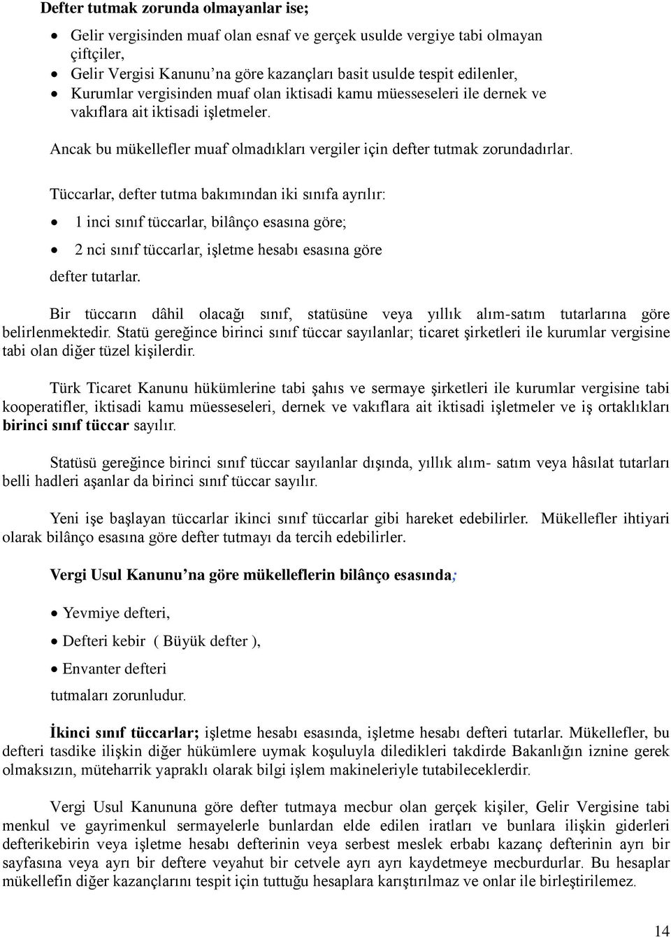 Tüccarlar, defter tutma bakımından iki sınıfa ayrılır: 1 inci sınıf tüccarlar, bilânço esasına göre; 2 nci sınıf tüccarlar, işletme hesabı esasına göre defter tutarlar.