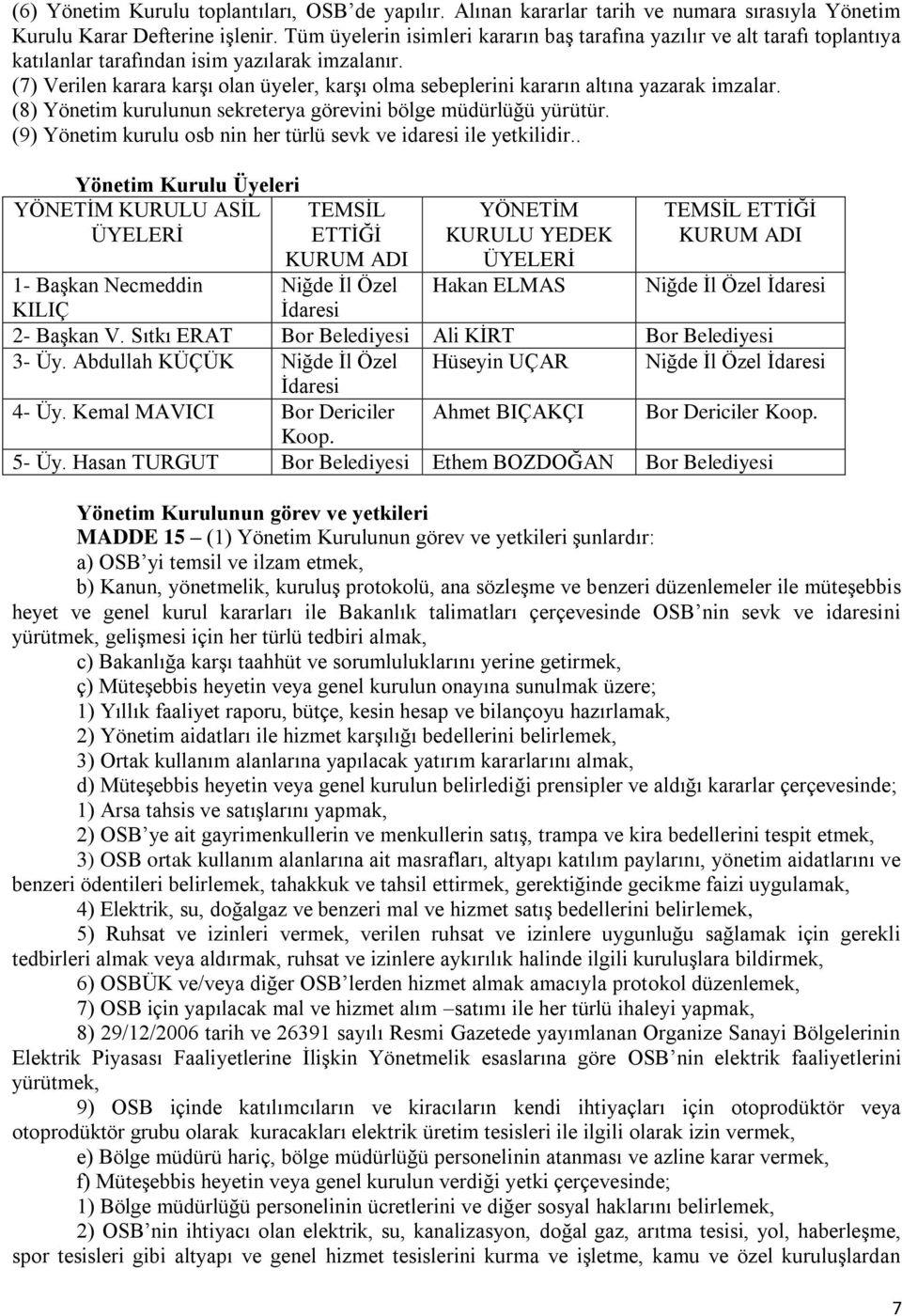 (7) Verilen karara karşı olan üyeler, karşı olma sebeplerini kararın altına yazarak imzalar. (8) Yönetim kurulunun sekreterya görevini bölge müdürlüğü yürütür.