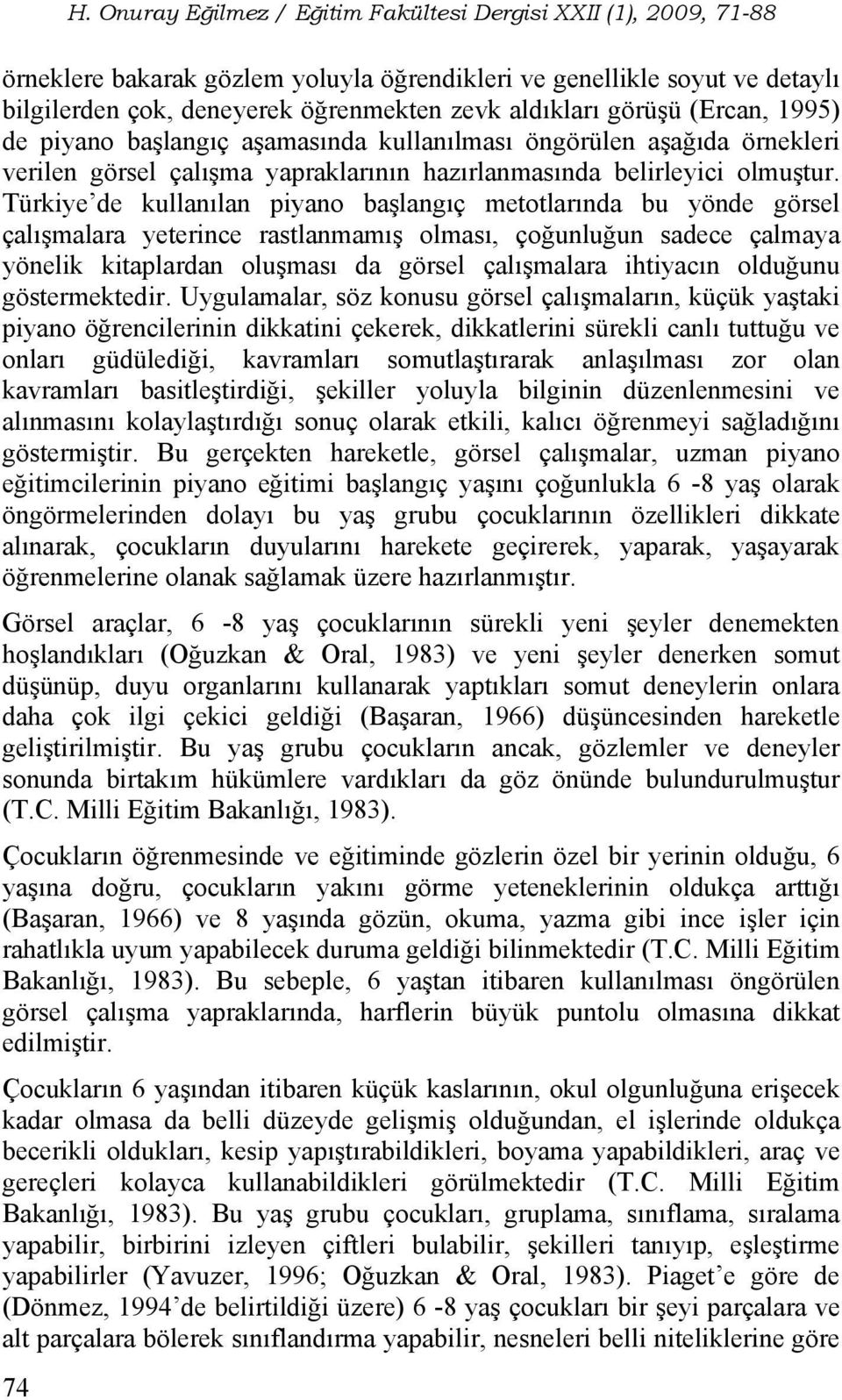 Türkiye de kullanılan piyano başlangıç metotlarında bu yönde görsel çalışmalara yeterince rastlanmamış olması, çoğunluğun sadece çalmaya yönelik kitaplardan oluşması da görsel çalışmalara ihtiyacın