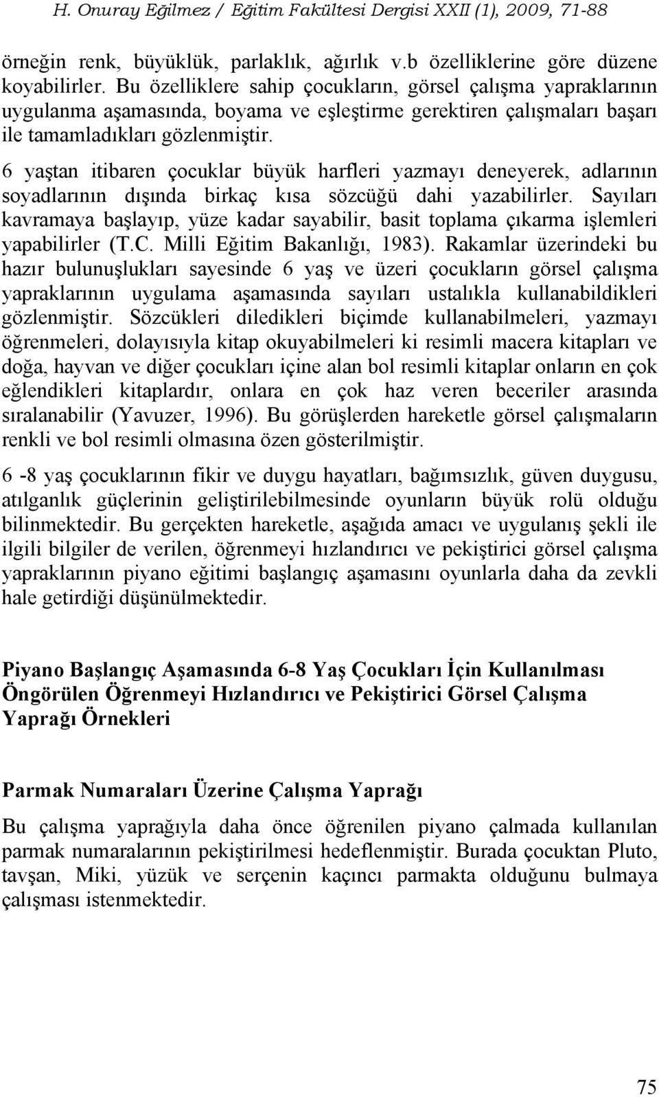 6 yaştan itibaren çocuklar büyük harfleri yazmayı deneyerek, adlarının soyadlarının dışında birkaç kısa sözcüğü dahi yazabilirler.