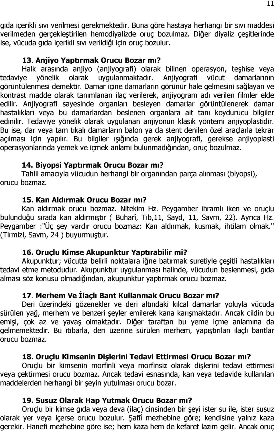 Halk arasında anjiyo (anjiyografi) olarak bilinen operasyon, teşhise veya tedaviye yönelik olarak uygulanmaktadır. Anjiyografi vücut damarlarının görüntülenmesi demektir.