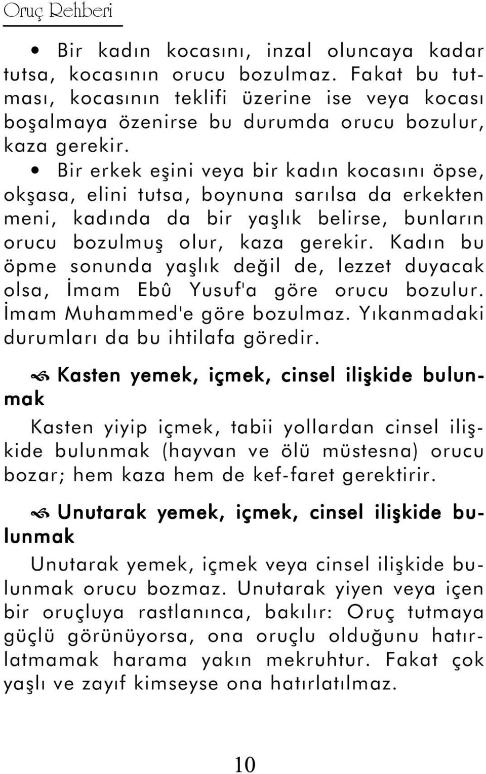 Bir erkek eşini veya bir kadın kocasını öpse, okşasa, elini tutsa, boynuna sarılsa da erkekten meni, kadında da bir yaşlık belirse, bunların orucu bozulmuş olur, kaza gerekir.