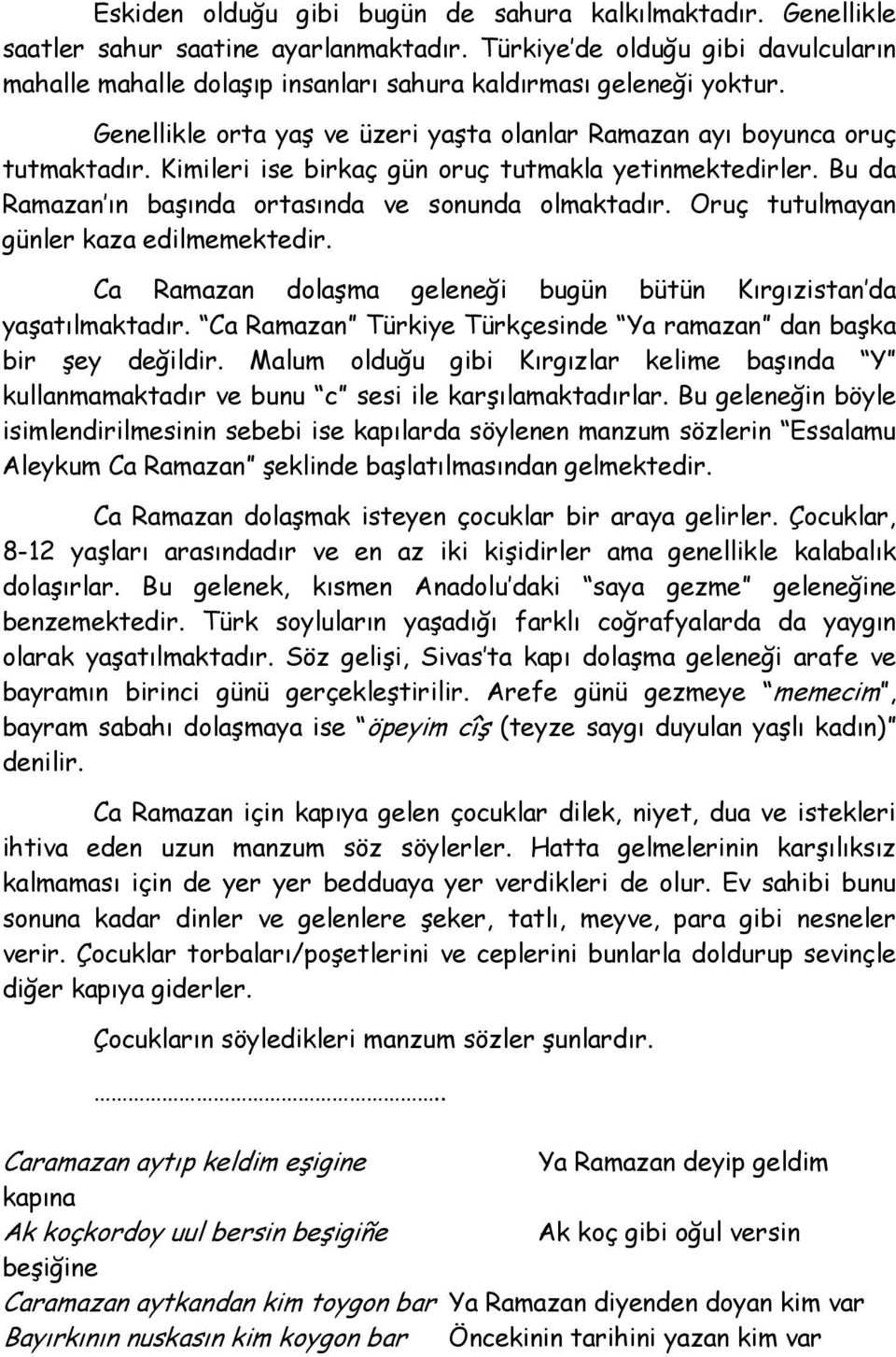 Kimileri ise birkaç gün oruç tutmakla yetinmektedirler. Bu da Ramazan ın başında ortasında ve sonunda olmaktadır. Oruç tutulmayan günler kaza edilmemektedir.