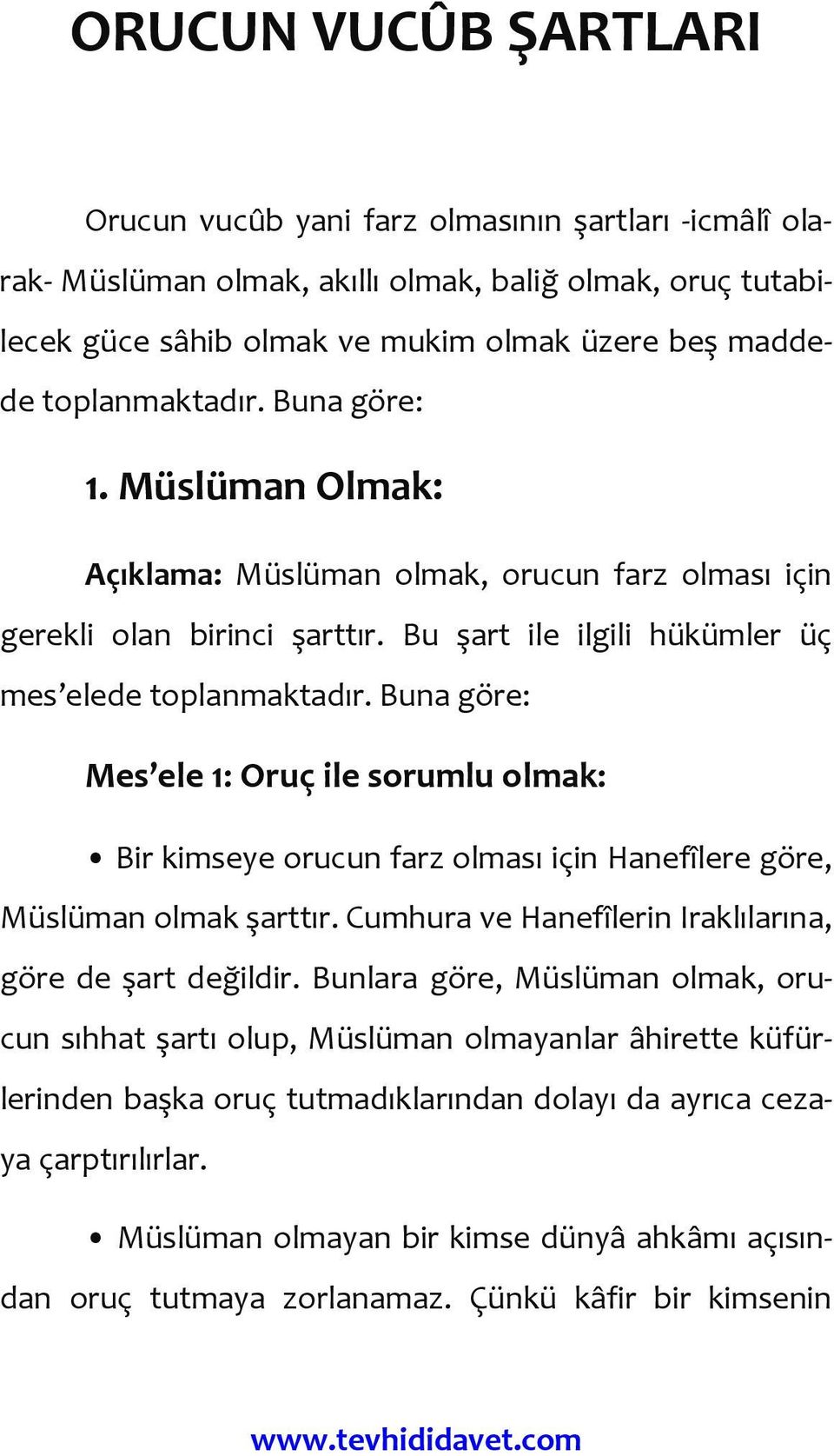 Buna göre: Mes ele 1: Oruç ile sorumlu olmak: Bir kimseye orucun farz olması için Hanefîlere göre, Müslüman olmak şarttır. Cumhura ve Hanefîlerin Iraklılarına, göre de şart değildir.