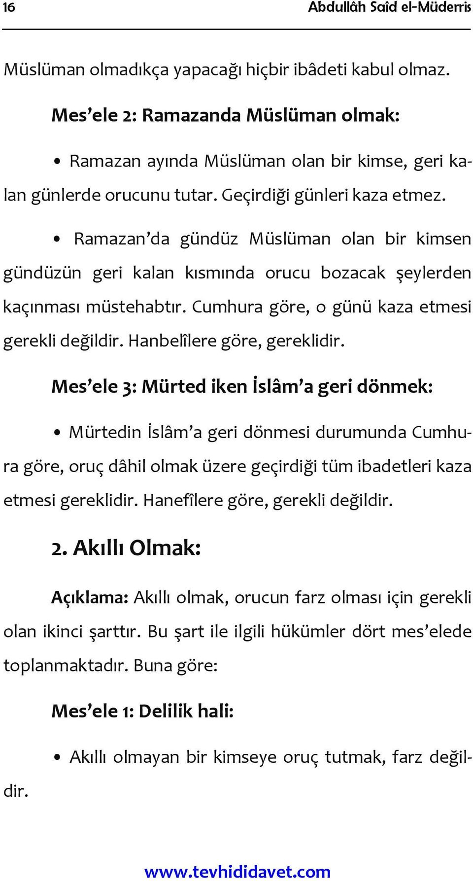 Hanbelîlere göre, gereklidir. Mes ele 3: Mürted iken İslâm a geri dönmek: Mürtedin İslâm a geri dönmesi durumunda Cumhura göre, oruç dâhil olmak üzere geçirdiği tüm ibadetleri kaza etmesi gereklidir.