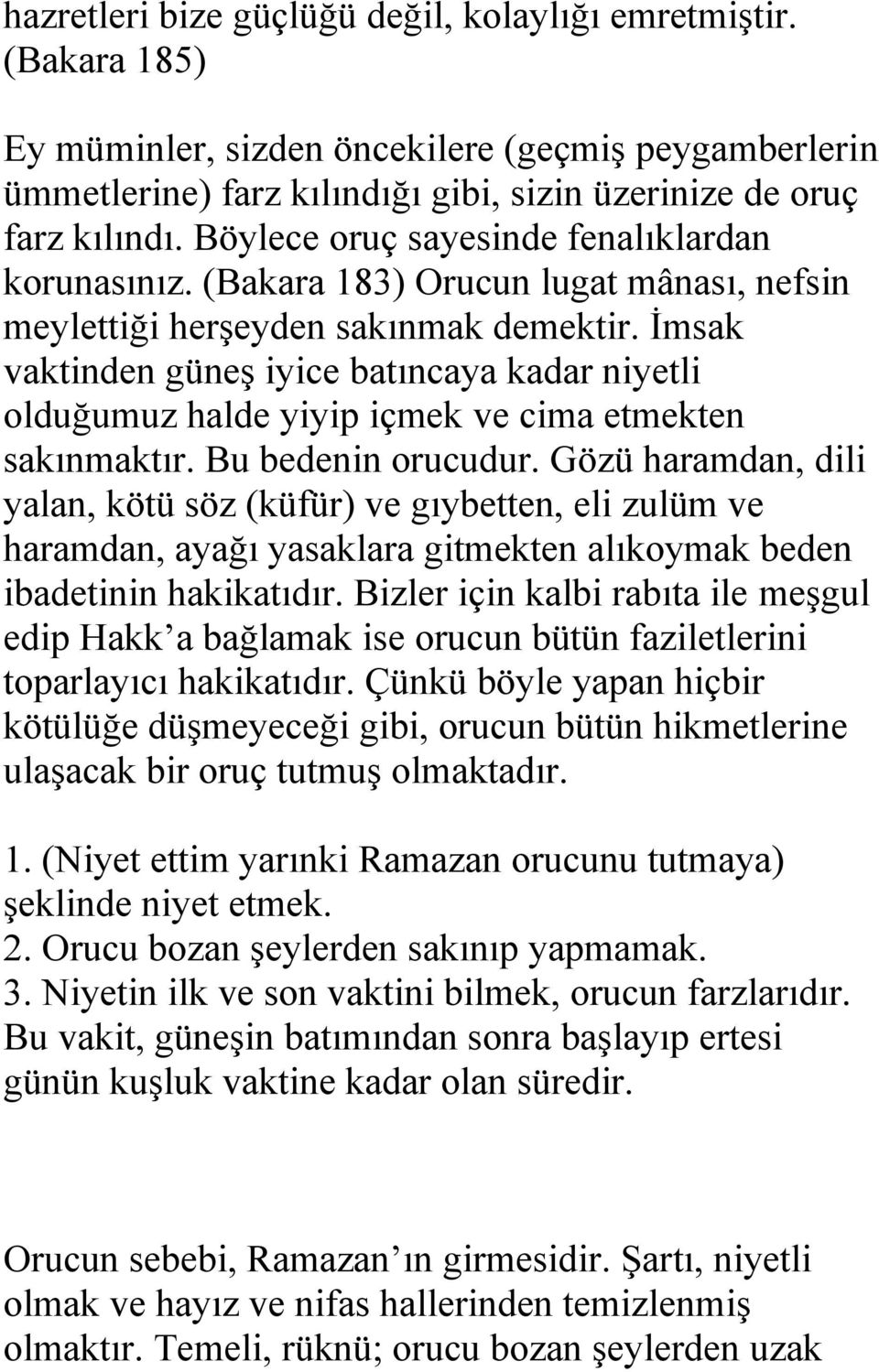 İmsak vaktinden güneş iyice batıncaya kadar niyetli olduğumuz halde yiyip içmek ve cima etmekten sakınmaktır. Bu bedenin orucudur.