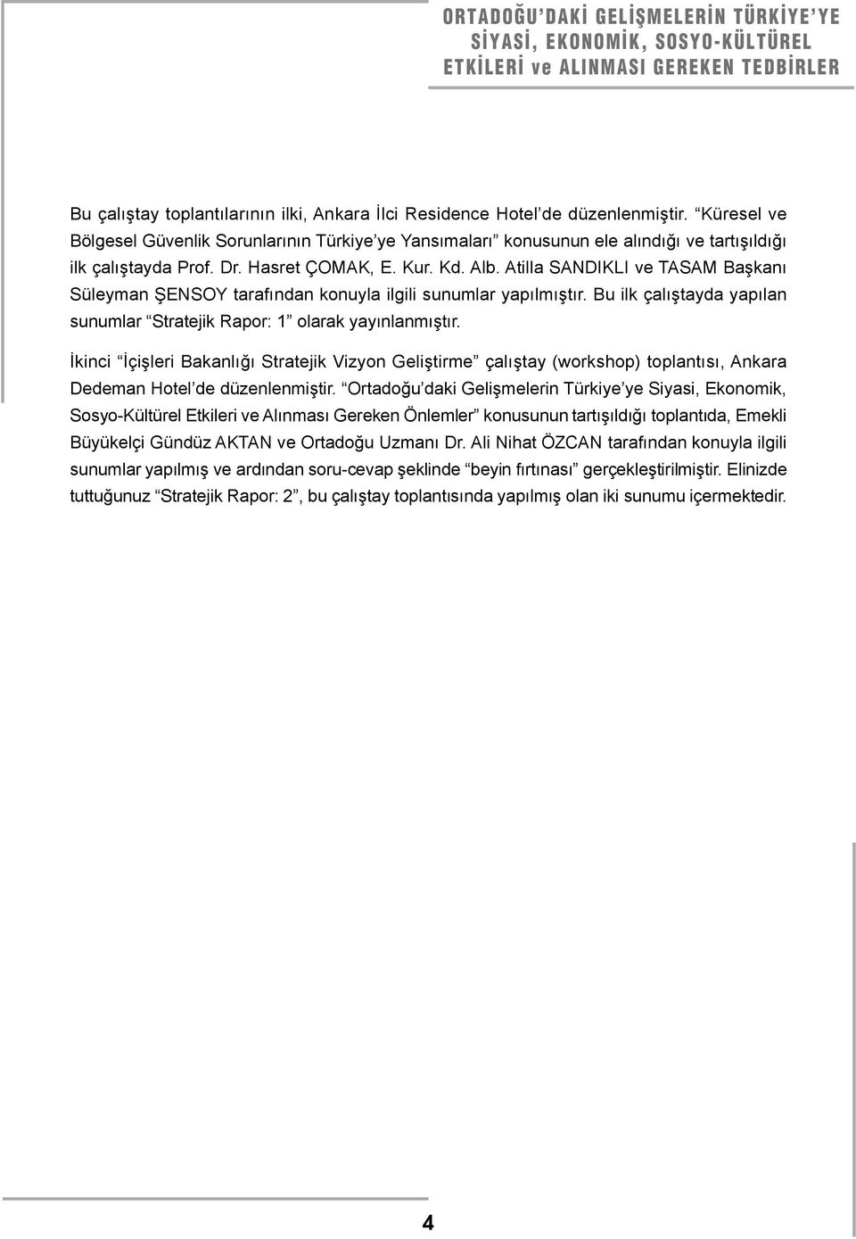Atilla SANDIKLI ve TASAM Başkanı Süleyman ŞENSOY tarafından konuyla ilgili sunumlar yapılmıştır. Bu ilk çalıştayda yapılan sunumlar Stratejik Rapor: 1 olarak yayınlanmıştır.