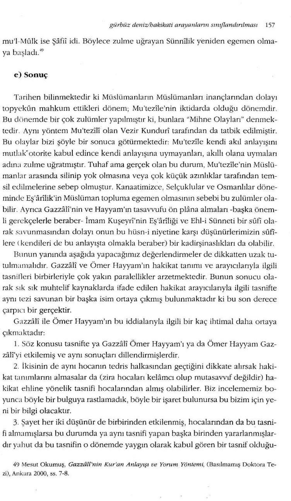 Bu dönemde bir çok zulümler yapılmıştır ki, bunlara "Mihne Olayları" denmektedir. Aynı yöntem Mu'tezliJ olan Vezir Kuncluô tarafından da tatbik edilm i şti r.