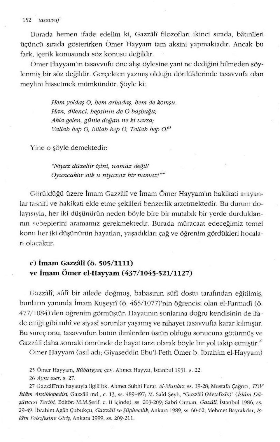 Gerçekten yazmış olduğu dörtlüklerinde tasavvufa olan meylini hissetmek mümkündür. Şöyle ki: Hem yoldaş O, hem arkadaş, bem de komşu.