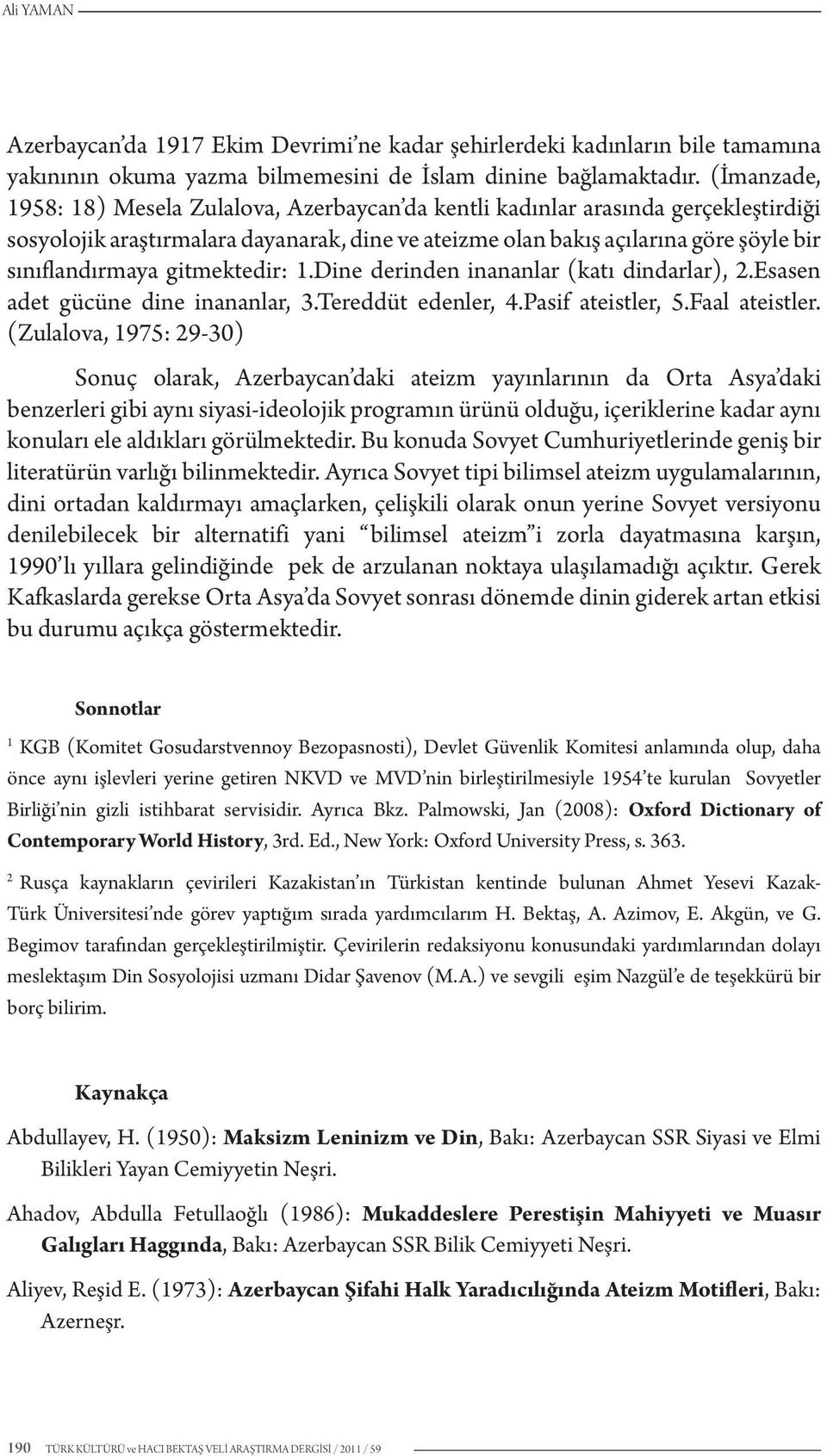 gitmektedir: 1.Dine derinden inananlar (katı dindarlar), 2.Esasen adet gücüne dine inananlar, 3.Tereddüt edenler, 4.Pasif ateistler, 5.Faal ateistler.