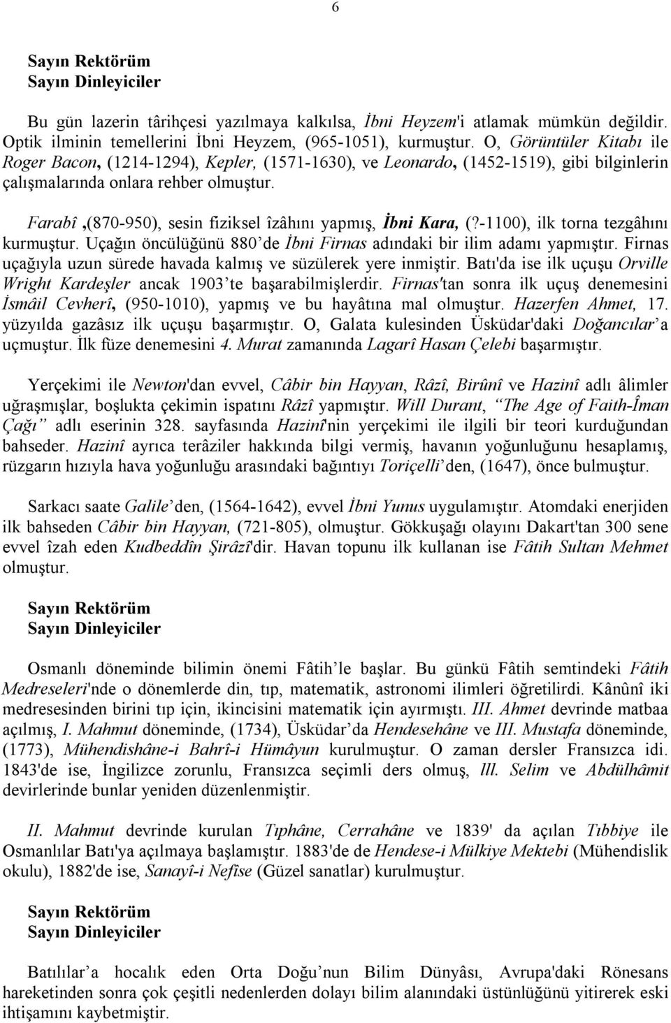 Farabî,(870-950), sesin fiziksel îzâhını yapmış, İbni Kara, (?-1100), ilk torna tezgâhını kurmuştur. Uçağın öncülüğünü 880 de İbni Firnas adındaki bir ilim adamı yapmıştır.