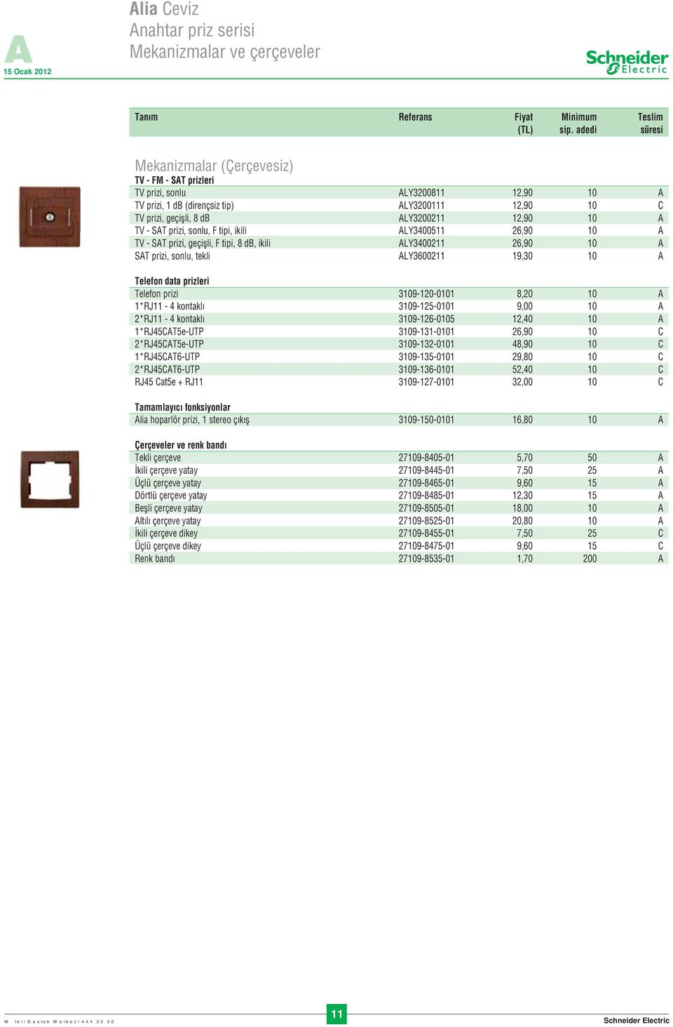 TV - SAT prizi, sonlu, F tipi, ikili ALY3400511 26,90 10 A TV - SAT prizi, geçiflli, F tipi, 8 db, ikili ALY3400211 26,90 10 A SAT prizi, sonlu, tekli ALY3600211 19,30 10 A Telefon data prizleri