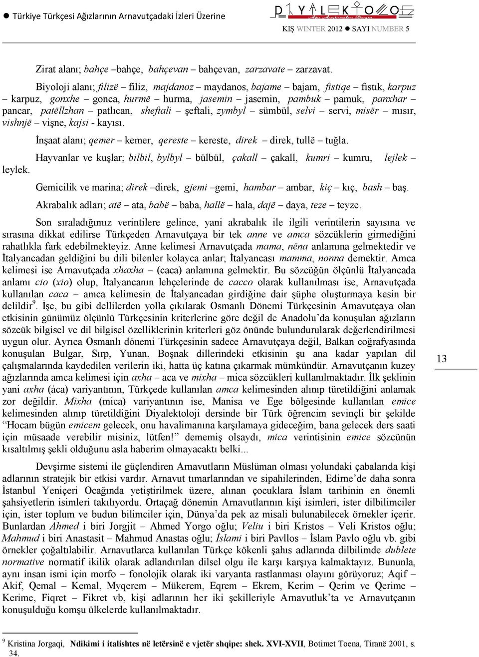 şeftali, zymbyl sümbül, selvi servi, misër mısır, vishnjë vişne, kajsi - kayısı. leylek. İnşaat alanı; qemer kemer, qereste kereste, direk direk, tullë tuğla.