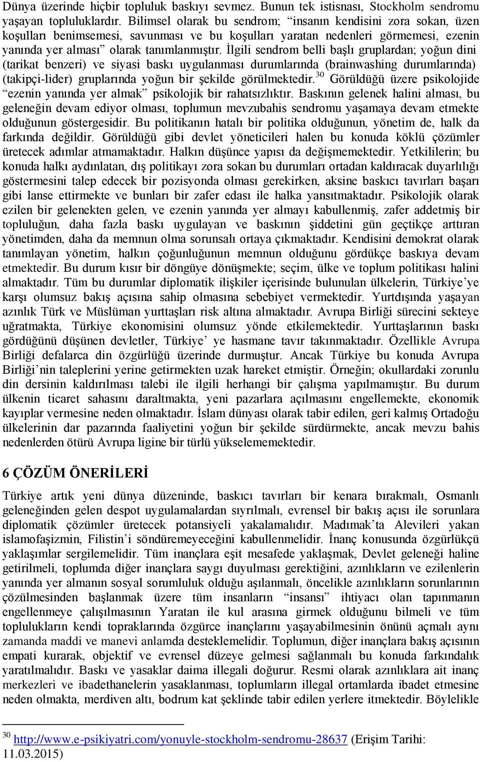 İlgili sendrom belli başlı gruplardan; yoğun dini (tarikat benzeri) ve siyasi baskı uygulanması durumlarında (brainwashing durumlarında) (takipçi-lider) gruplarında yoğun bir şekilde görülmektedir.