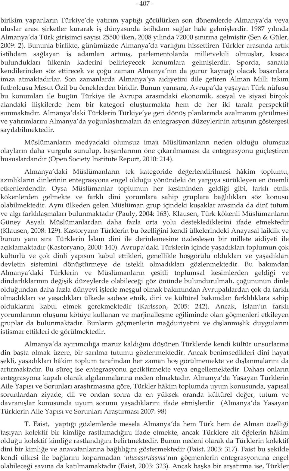 Bununla birlikte, günümüzde Almanya da varlıını hissettiren Türkler arasında artık istihdam salayan i adamları artmı, parlementolarda milletvekili olmular, kısaca bulundukları ülkenin kaderini