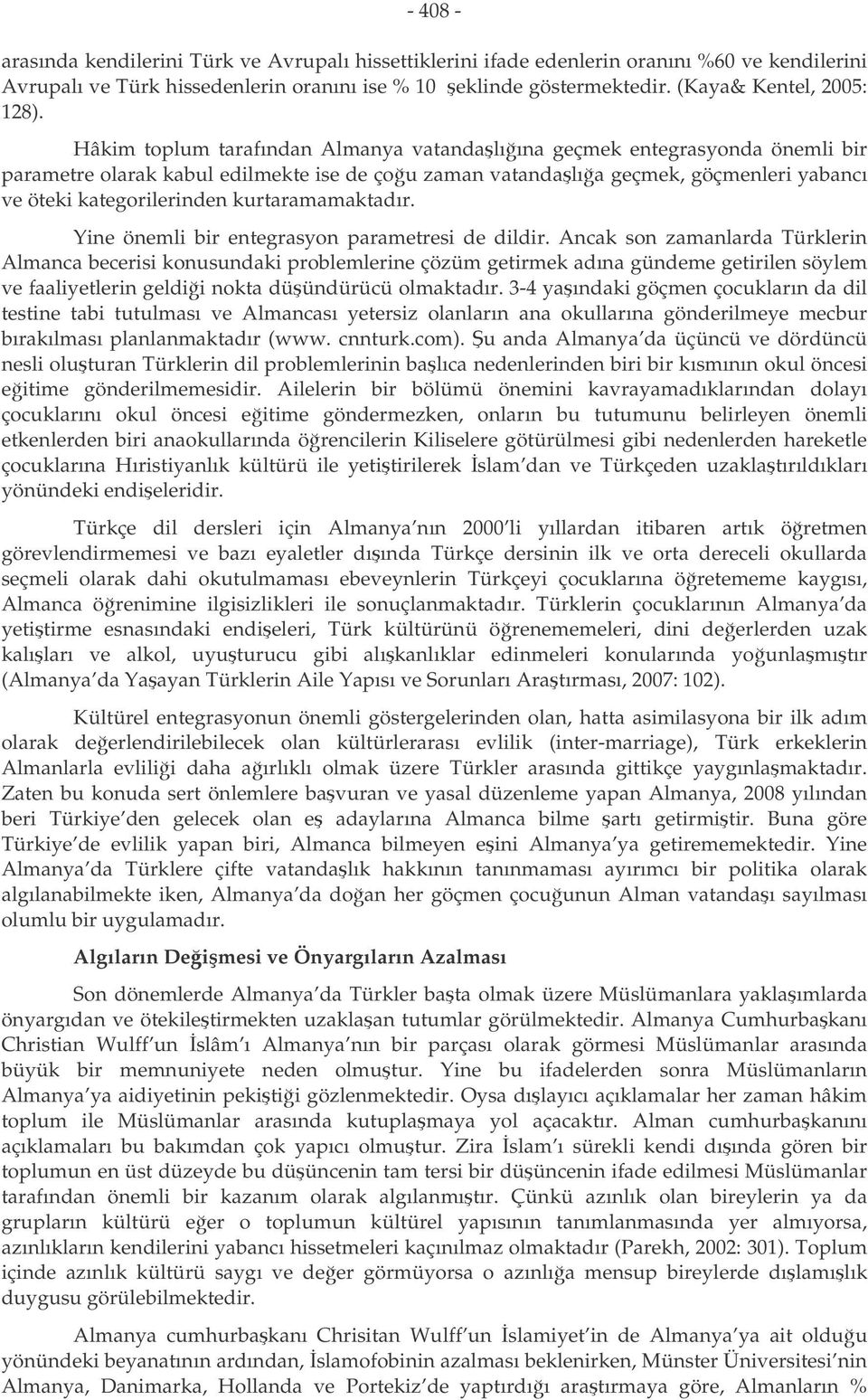 Hâkim toplum tarafından Almanya vatandalıına geçmek entegrasyonda önemli bir parametre olarak kabul edilmekte ise de çou zaman vatandalıa geçmek, göçmenleri yabancı ve öteki kategorilerinden