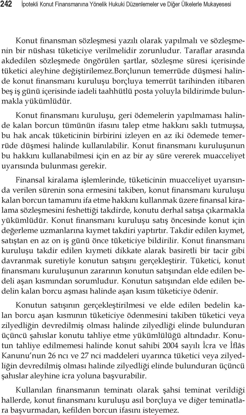 borçlunun temerrüde düşmesi halinde konut finansmanı kuruluşu borçluya temerrüt tarihinden itibaren beş iş günü içerisinde iadeli taahhütlü posta yoluyla bildirimde bulunmakla yükümlüdür.