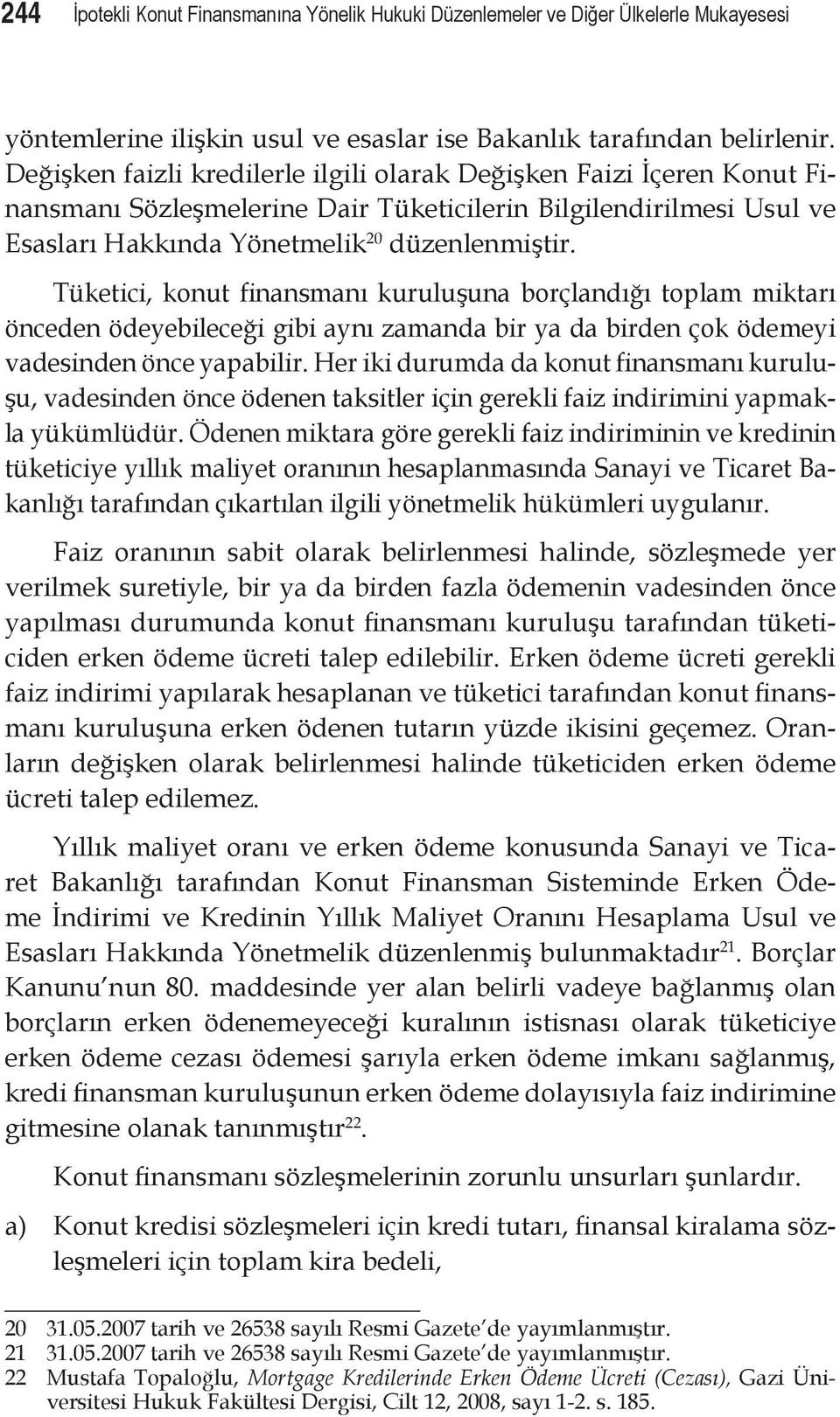 Tüketici, konut finansmanı kuruluşuna borçlandığı toplam miktarı önceden ödeyebileceği gibi aynı zamanda bir ya da birden çok ödemeyi vadesinden önce yapabilir.