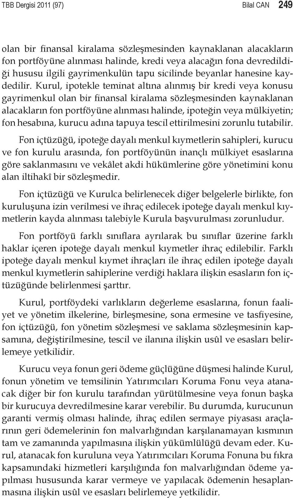 Kurul, ipotekle teminat altına alınmış bir kredi veya konusu gayrimenkul olan bir finansal kiralama sözleşmesinden kaynaklanan alacakların fon portföyüne alınması halinde, ipoteğin veya mülkiyetin;