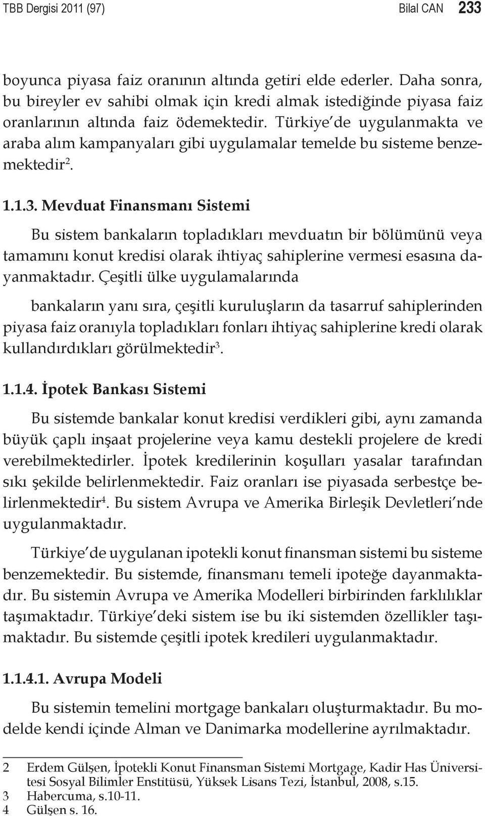 Türkiye de uygulanmakta ve araba alım kampanyaları gibi uygulamalar temelde bu sisteme benzemektedir 2. 1.1.3.