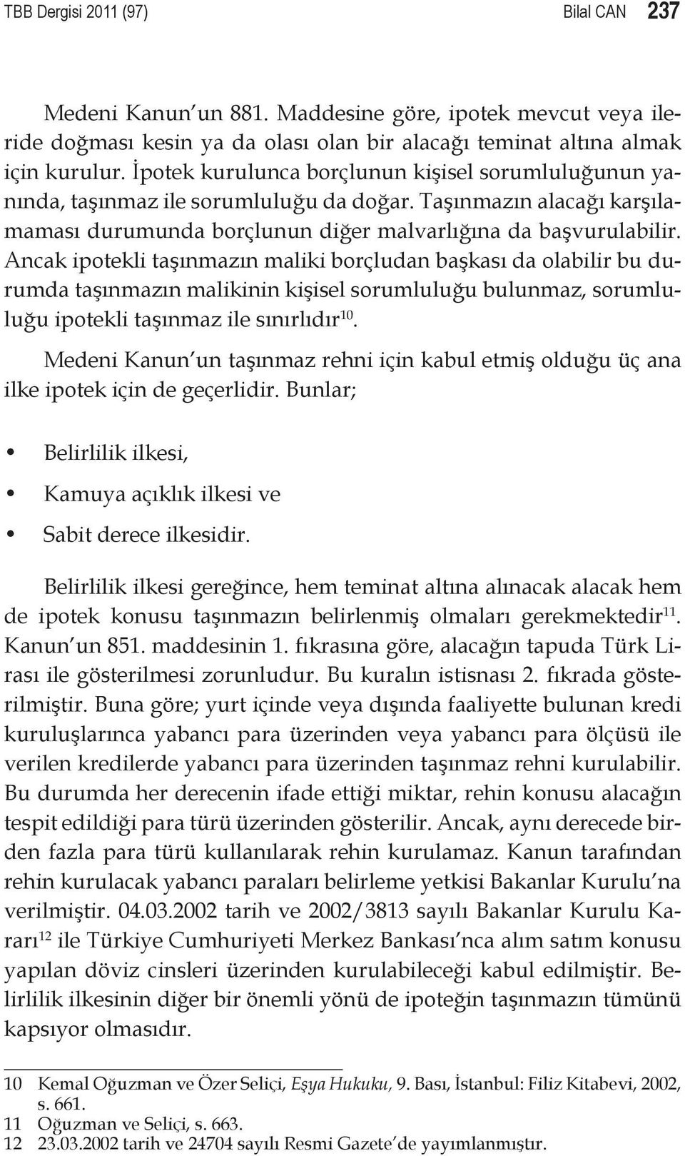 Ancak ipotekli taşınmazın maliki borçludan başkası da olabilir bu durumda taşınmazın malikinin kişisel sorumluluğu bulunmaz, sorumluluğu ipotekli taşınmaz ile sınırlıdır 10.