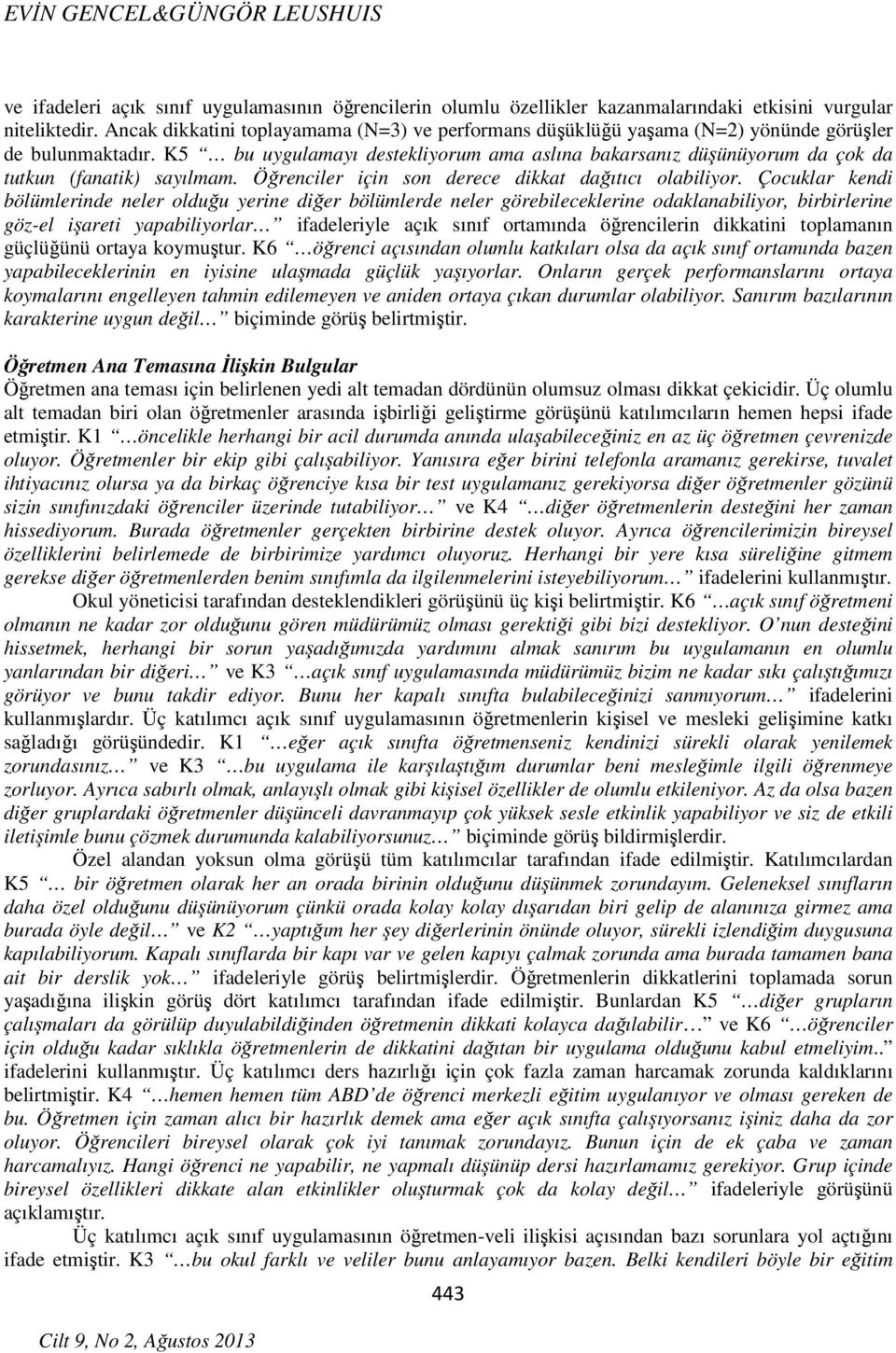 K5 bu uygulamayı destekliyorum ama aslına bakarsanız düşünüyorum da çok da tutkun (fanatik) sayılmam. Öğrenciler için son derece dikkat dağıtıcı olabiliyor.