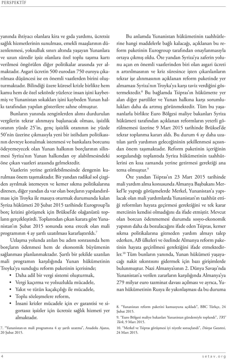 Bilindiği üzere küresel krizle birlikte hem kamu hem de özel sektörde yüzlerce insan işini kaybetmiş ve Yunanistan sokakları işini kaybeden Yunan halkı tarafından yapılan gösterilere sahne olmuştur.