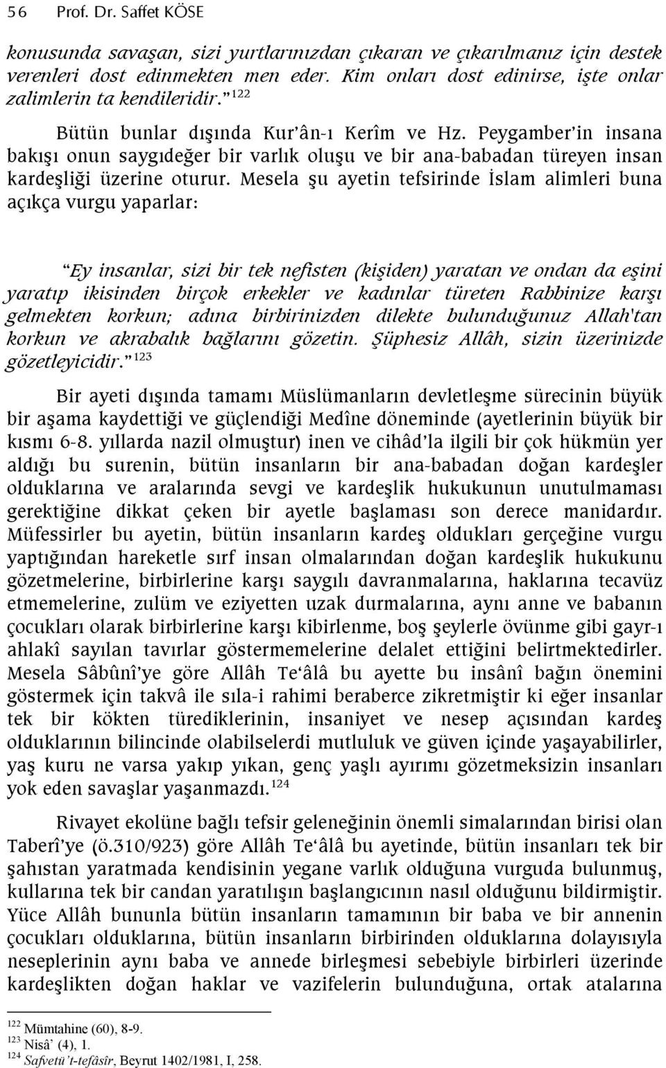 Mesela şu ayetin tefsirinde İslam alimleri buna açıkça vurgu yaparlar: Ey insanlar, sizi bir tek nefisten (kişiden) yaratan ve ondan da eşini yaratıp ikisinden birçok erkekler ve kadınlar türeten