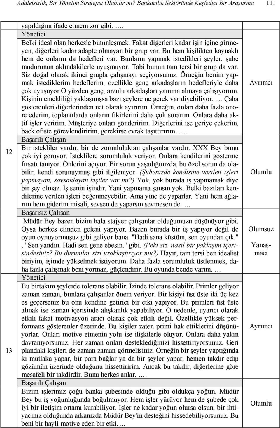 Bunların yapmak istedikleri şeyler, şube müdürünün aklındakilerle uyuşmuyor. Tabi bunun tam tersi bir grup da var. Siz doğal olarak ikinci grupla çalışmayı seçiyorsunuz.