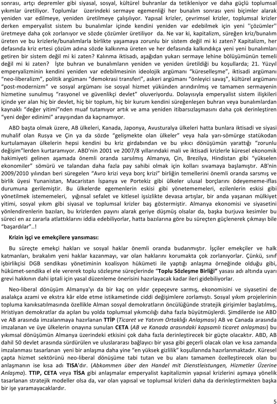 Yapısal krizler, çevrimsel krizler, toplumsal krizler derken emperyalist sistem bu bunalımlar içinde kendini yeniden var edebilmek için yeni ''çözümler'' üretmeye daha çok zorlanıyor ve sözde