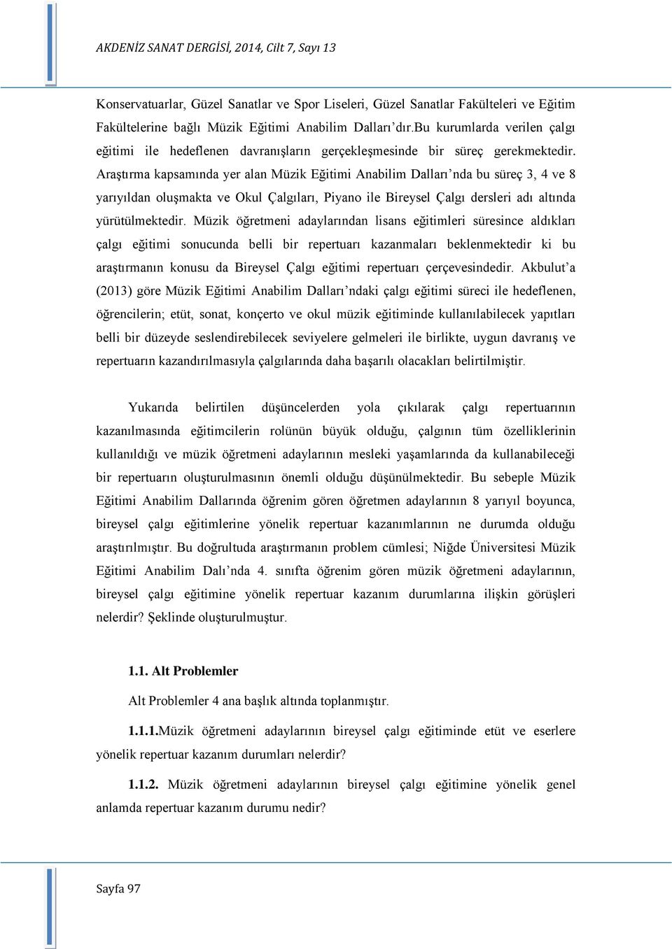 AraĢtırma kapsamında yer alan Müzik Eğitimi Anabilim Dalları nda bu süreç 3, 4 ve 8 yarıyıldan oluģmakta ve Okul Çalgıları, Piyano ile Bireysel Çalgı dersleri adı altında yürütülmektedir.