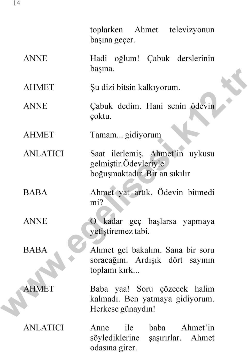 Ödevin bitmedi mi? O kadar geç başlarsa yapmaya yetiştiremez tabi. Ahmet gel bakalım. Sana bir soru soracağım. Ardışık dört sayının toplamı kırk.