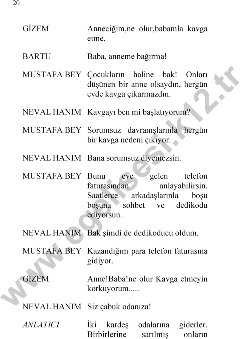 MUSTAFA BEY Bunu eve gelen telefon faturasından anlayabilirsin. Saatlerce arkadaşlarınla boşu boşuna sohbet ve dedikodu ediyorsun. NEVAL HANIM Bak şimdi de dedikoducu oldum.