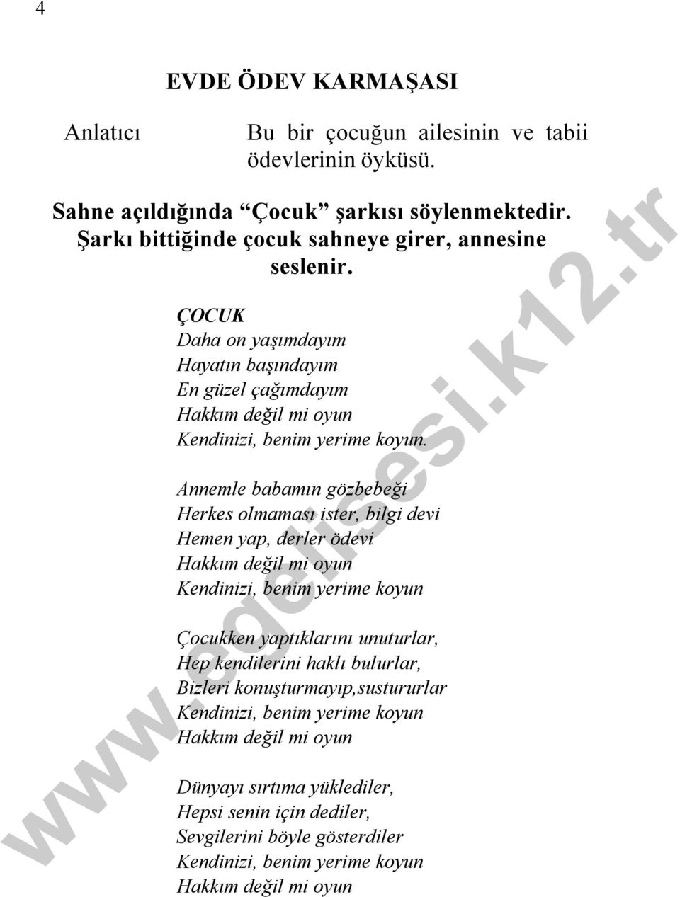 Annemle babamın gözbebeği Herkes olmaması ister, bilgi devi Hemen yap, derler ödevi Hakkım değil mi oyun Kendinizi, benim yerime koyun Çocukken yaptıklarını unuturlar, Hep