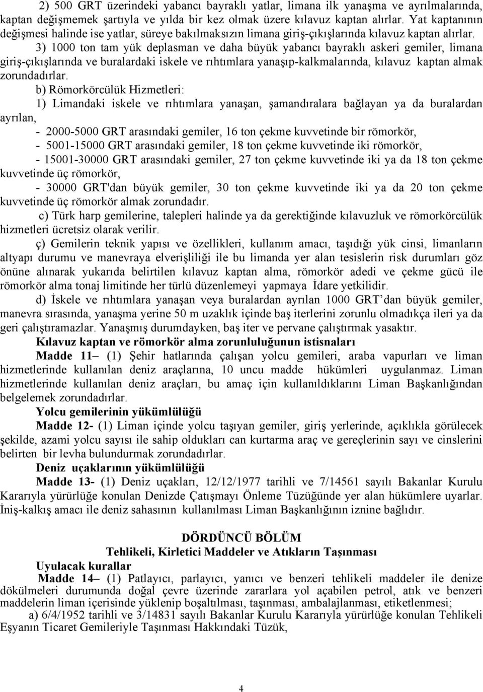 3) 1000 ton tam yük deplasman ve daha büyük yabancı bayraklı askeri gemiler, limana giriş-çıkışlarında ve buralardaki iskele ve rıhtımlara yanaşıp-kalkmalarında, kılavuz kaptan almak zorundadırlar.