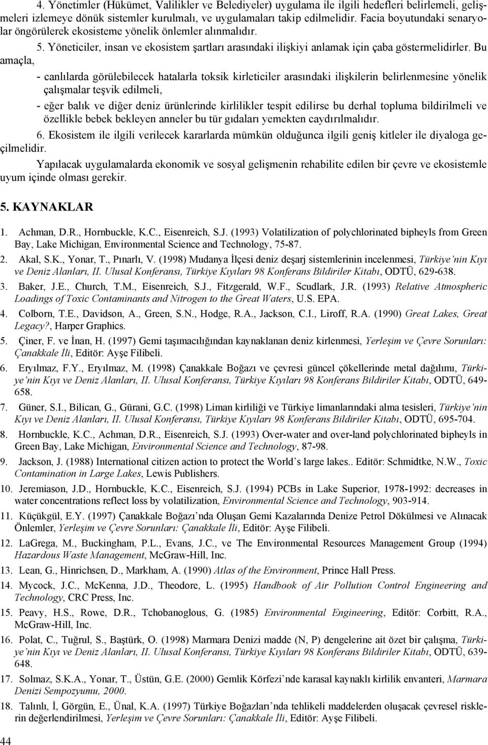 Bu amaçla, - canlılarda görülebilecek hatalarla toksik kirleticiler arasındaki ilişkilerin belirlenmesine yönelik çalışmalar teşvik edilmeli, - eğer balık ve diğer deniz ürünlerinde kirlilikler