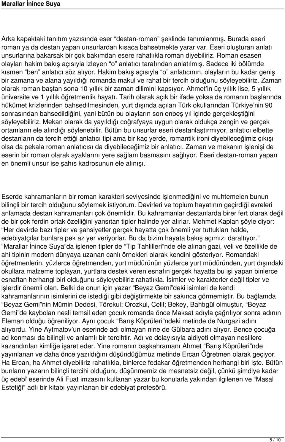 Sadece iki bölümde kısmen ben anlatıcı söz alıyor. Hakim bakış açısıyla o anlatıcının, olayların bu kadar geniş bir zamana ve alana yayıldığı romanda makul ve rahat bir tercih olduğunu söyleyebiliriz.