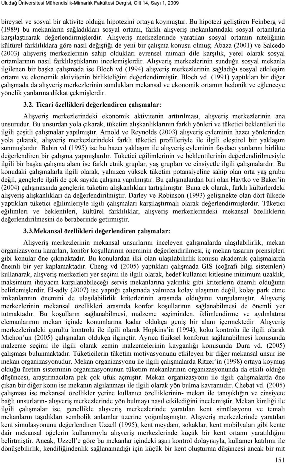 Alışveriş merkezlerinde yaratılan sosyal ortamın nin kültürel farklılıklara göre nasıl değiştiği de yeni bir çalışma konusu olmuş; Abaza (2001) ve Salcedo (2003) alışveriş merkezlerinin sahip