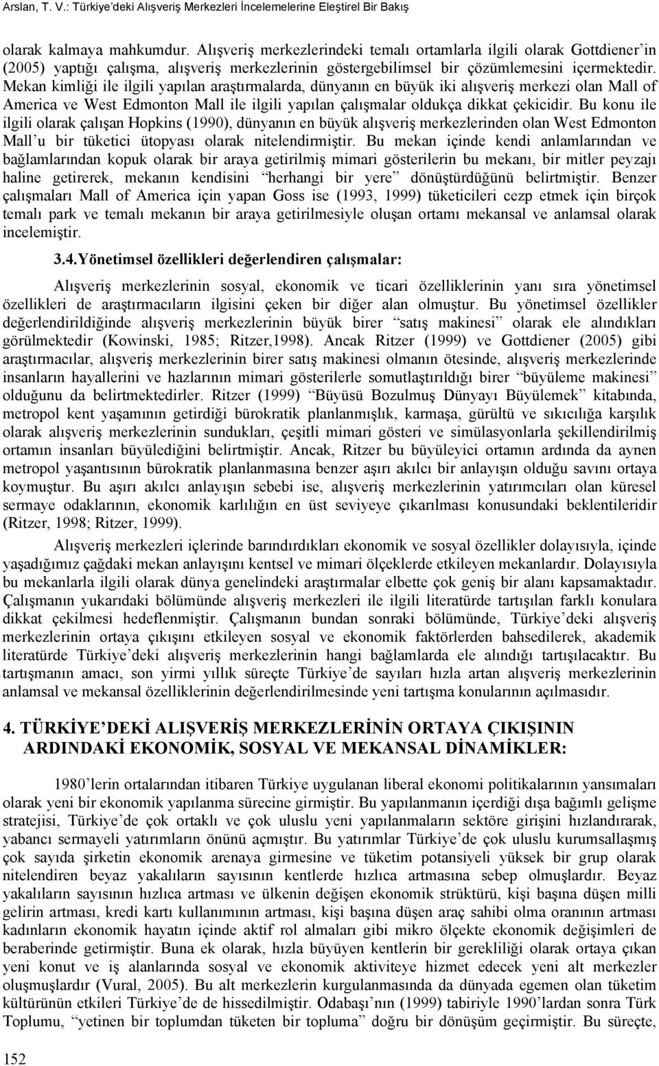 Mekan kimliği ile ilgili yapılan araştırmalarda, dünyanın en büyük iki alışveriş merkezi olan Mall of America ve West Edmonton Mall ile ilgili yapılan çalışmalar oldukça dikkat çekicidir.