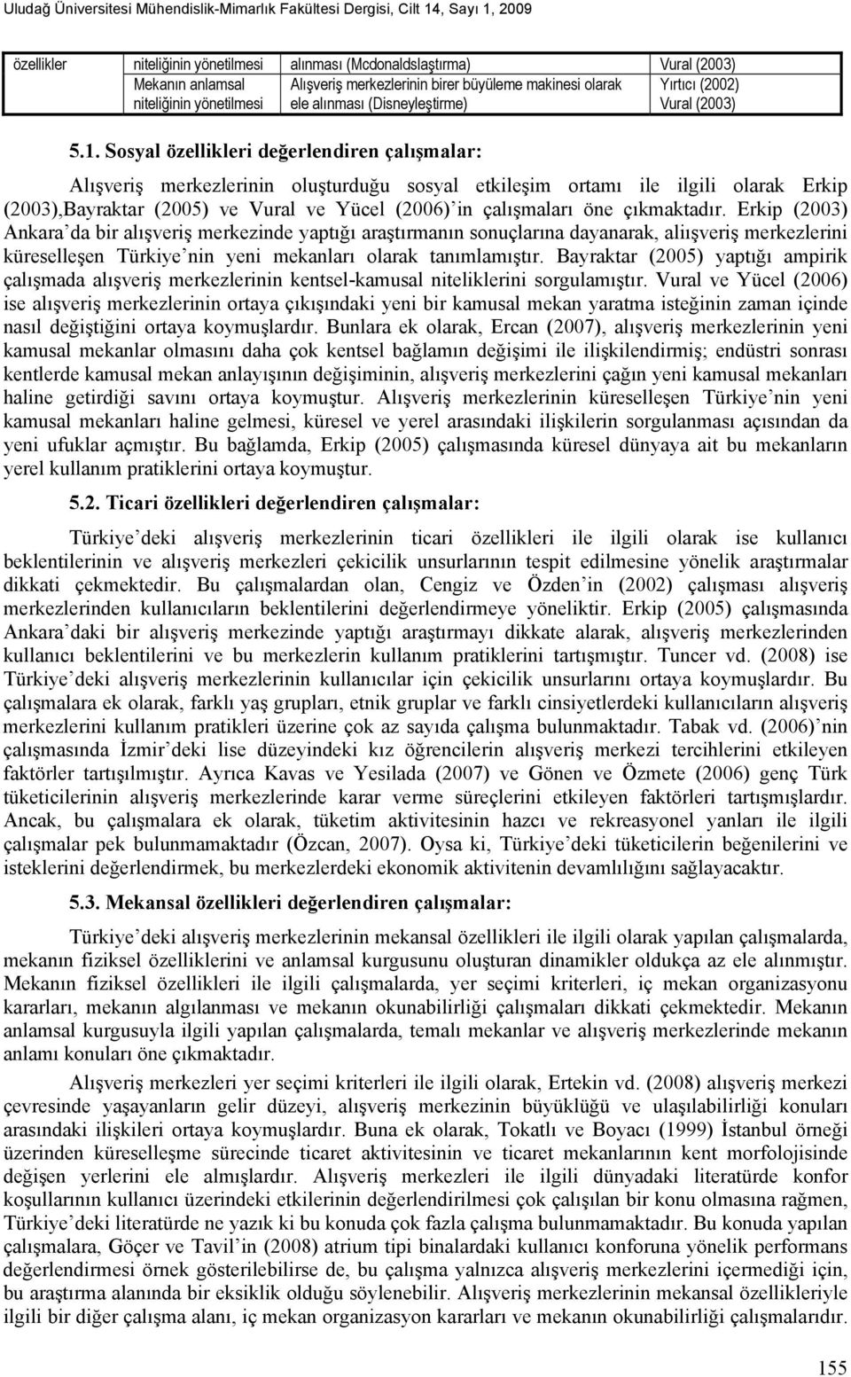 çıkmaktadır. Erkip (2003) Ankara da bir alışveriş merkezinde yaptığı araştırmanın sonuçlarına dayanarak, aliışveriş merkezlerini küreselleşen Türkiye nin yeni mekanları olarak tanımlamıştır.