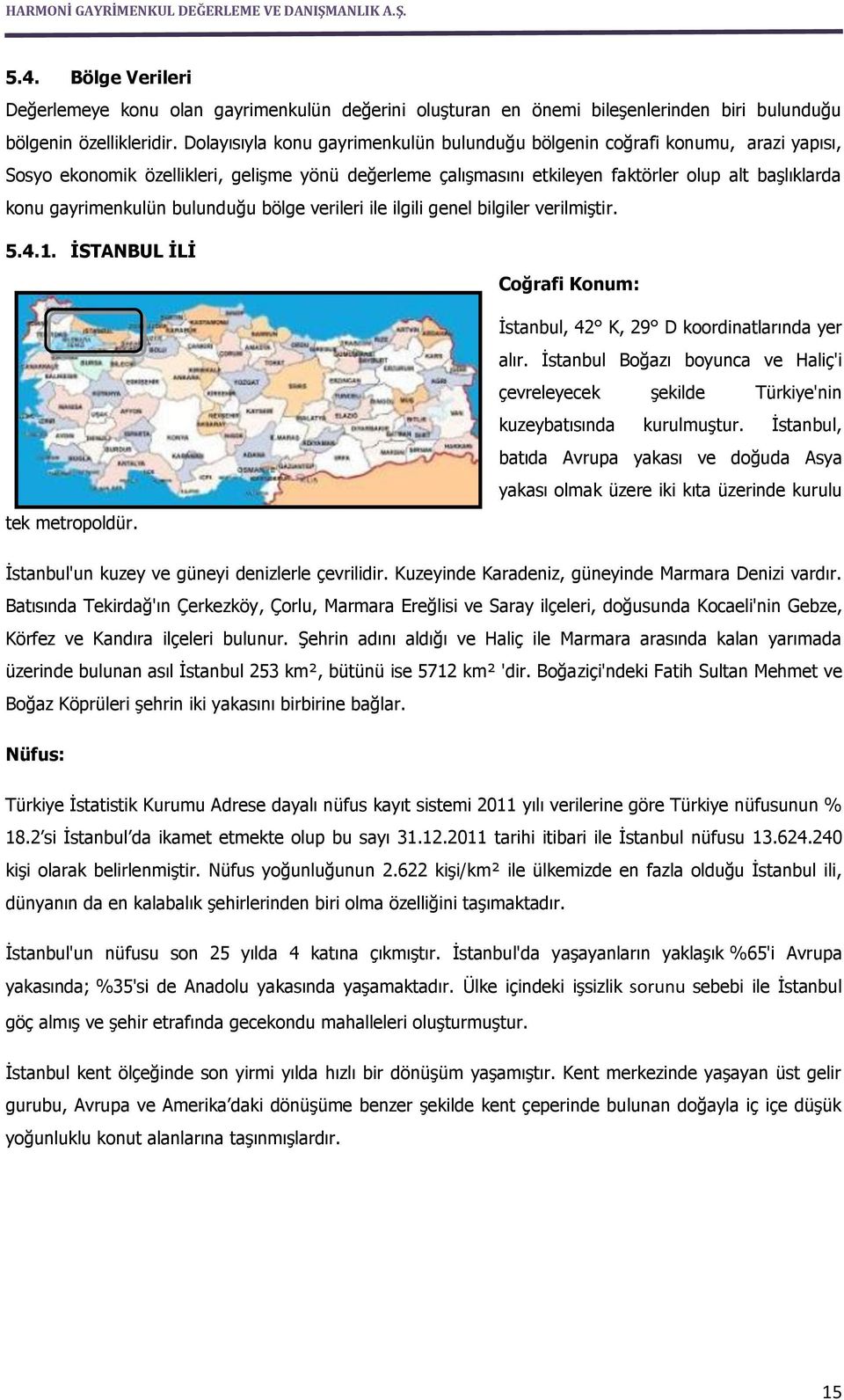 gayrimenkulün bulunduğu bölge verileri ile ilgili genel bilgiler verilmiştir. 5.4.1. İSTANBUL İLİ tek metropoldür. Coğrafi Konum: İstanbul, 42 K, 29 D koordinatlarında yer alır.