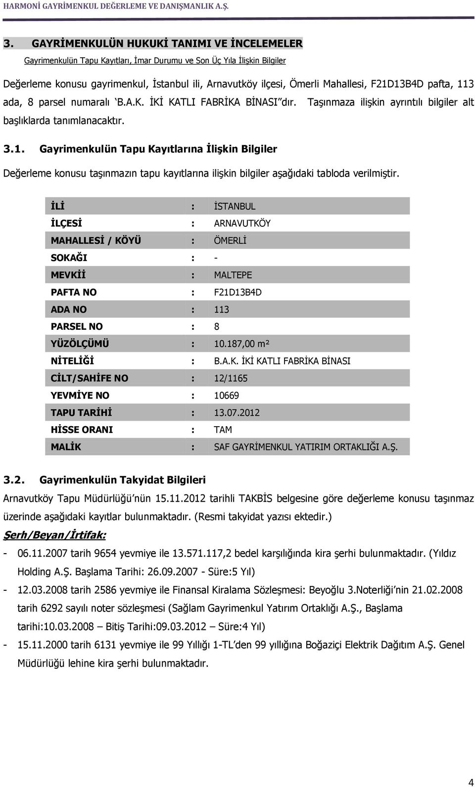 İLİ : İSTANBUL İLÇESİ : ARNAVUTKÖY MAHALLESİ / KÖYÜ : ÖMERLİ SOKAĞI : - MEVKİİ : MALTEPE PAFTA NO : F21D13B4D ADA NO : 113 PARSEL NO : 8 YÜZÖLÇÜMÜ : 10.187,00 m² NİTELİĞİ : B.A.K. İKİ KATLI FABRİKA BİNASI CİLT/SAHİFE NO : 12/1165 YEVMİYE NO : 10669 TAPU TARİHİ : 13.