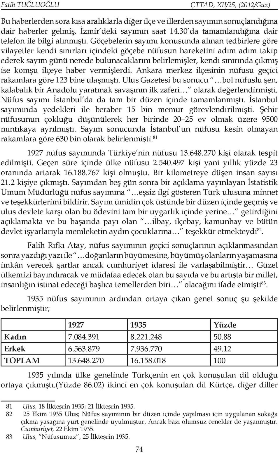 Göçebelerin sayımı konusunda alınan tedbirlere göre vilayetler kendi sınırları içindeki göçebe nüfusun hareketini adım adım takip ederek sayım günü nerede bulunacaklarını belirlemişler, kendi