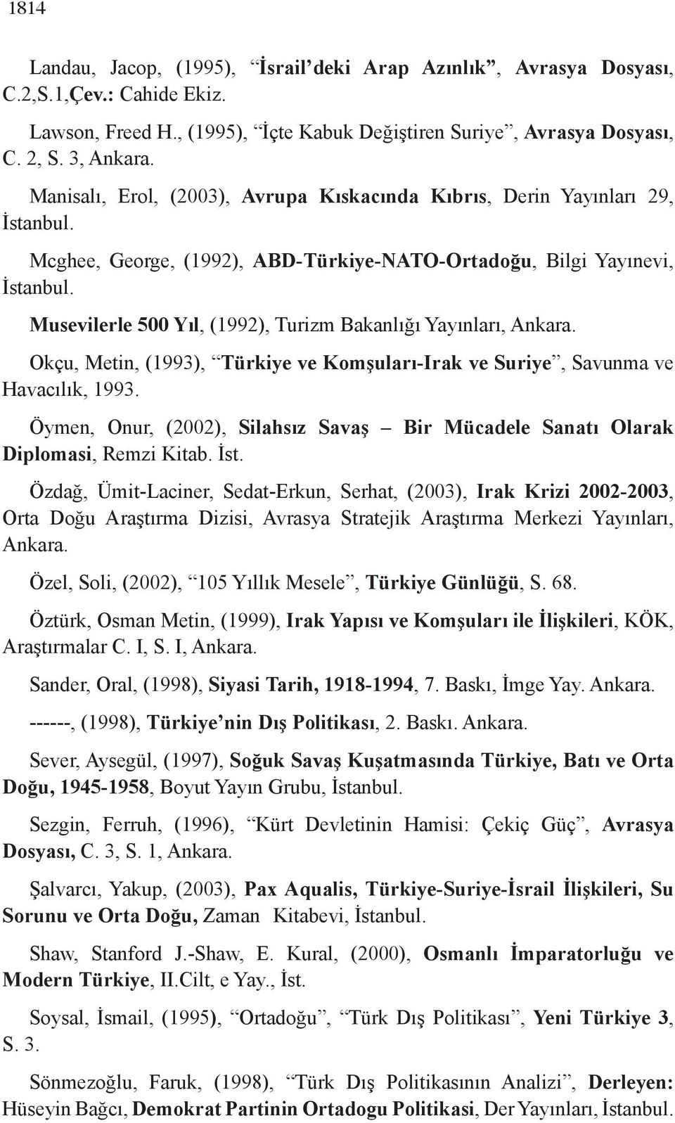 Musevilerle 500 Yıl, (1992), Turizm Bakanlığı Yayınları, Ankara. Okçu, Metin, (1993), Türkiye ve Komşuları-Irak ve Suriye, Savunma ve Havacılık, 1993.