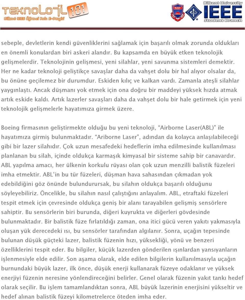 Eskiden kılıç ve kalkan vardı. Zamanla ateşli silahlar yaygınlaştı. Ancak düşmanı yok etmek için ona doğru bir maddeyi yüksek hızda atmak artık eskide kaldı.